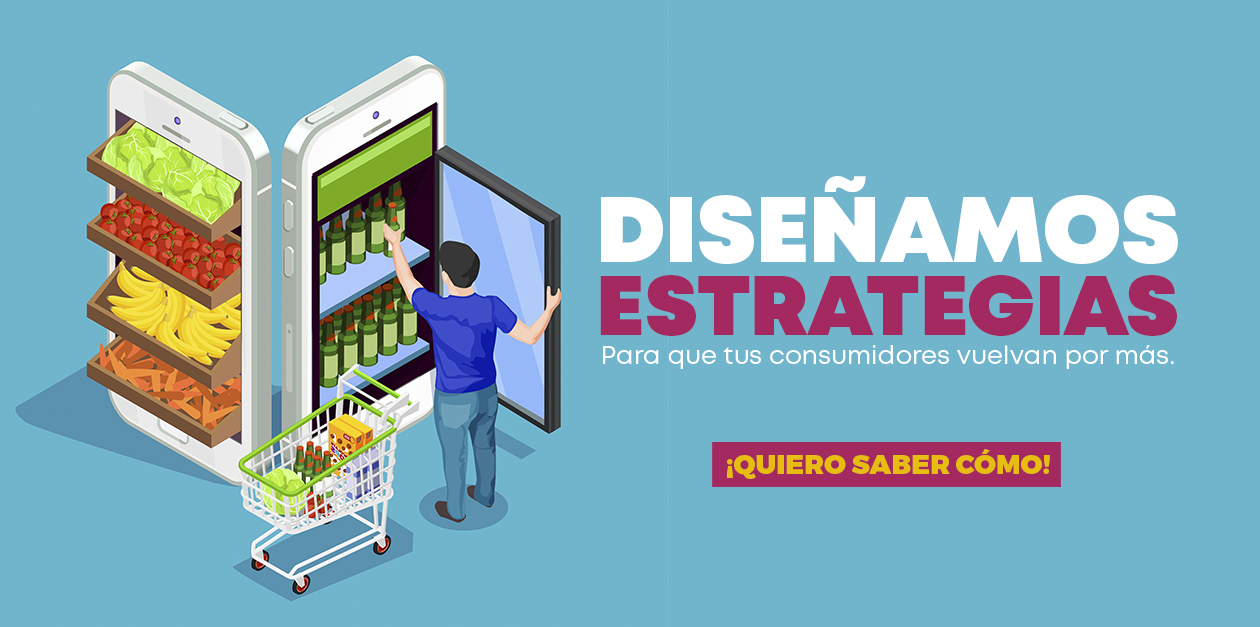 DISEÑAMOS ESTRATEGIAS PARA QUE TU CONSUMIDOR VUELVA POR MÁS